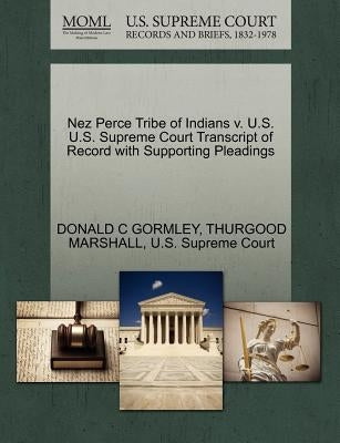 Nez Perce Tribe of Indians V. U.S. U.S. Supreme Court Transcript of Record with Supporting Pleadings by Gormley, Donald C.