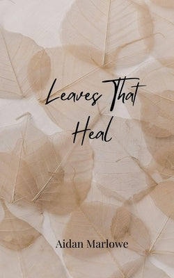Leaves That Heal by Marlowe, Aidan