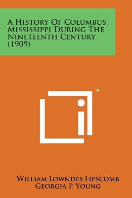 A History of Columbus, Mississippi During the Nineteenth Century (1909) by Lipscomb, William Lowndes