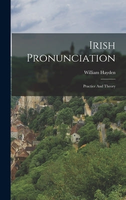Irish Pronunciation: Practice And Theory by Hayden, William