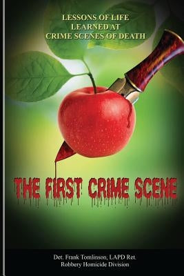 The First Crime Scene: Lessons of Life Learned at Crime Scenes of Death by Tomlinson, Frank