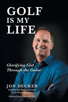 Golf Is My Life: Glorifying God Through the Game by Decker, Jon