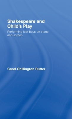 Shakespeare and Child's Play: Performing Lost Boys on Stage and Screen by Rutter, Carol Chillington