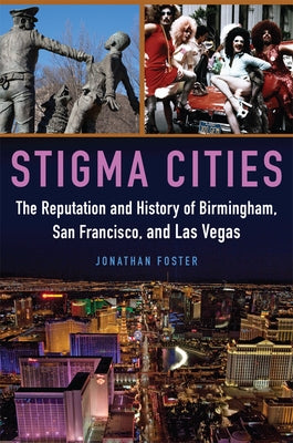 Stigma Cities: The Reputation and History of Birmingham, San Francisco, and Las Vegas by Foster, Jonathan