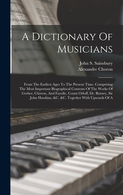 A Dictionary Of Musicians: From The Earliest Ages To The Present Time. Comprising The Most Important Biographical Contents Of The Works Of Gerber by Sainsbury, John S.