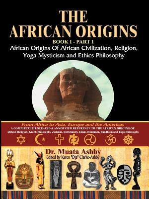 The African Origins of African Civilization, Mystic Religion, Yoga Mystical Spirituality and Ethics Philosophy Volume 1 by Ashby, Muata