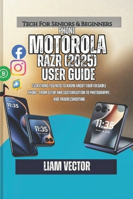 Motorola Razr (2025) User Guide: Everything You Need to Know About Your Foldable Phone - From Setup and Customization to Photography, and Troubleshoot by Vector, Liam