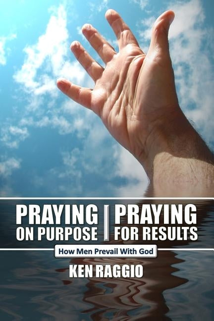 Praying On Purpose - Praying For Results: How Men Prevail With God by Raggio, Ken