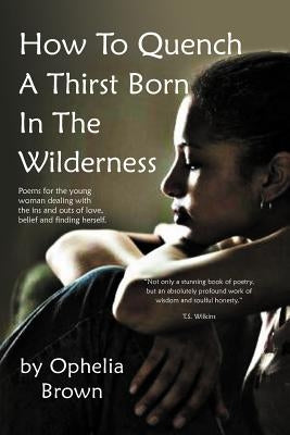 How To Quench A Thirst Born In The Wilderness by Brown, Ophelia