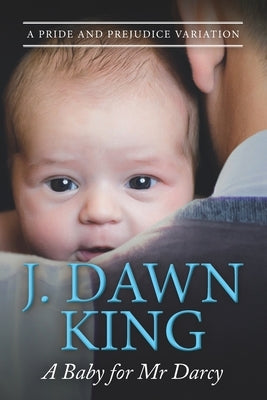 A Baby for Mr. Darcy: A Pride & Prejudice Variation by King, J. Dawn