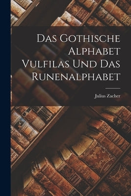Das Gothische Alphabet Vulfilas und das Runenalphabet by Zacher, Julius