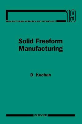 Solid Freeform Manufacturing: Advanced Rapid Prototyping Volume 19 by Kochan, D.