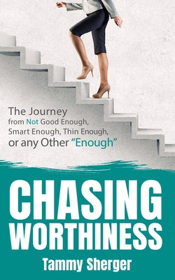 Chasing Worthiness: The Journey from Not Good Enough, Smart Enough, Thin Enough, or Any Other "Enough" by Sherger, Tammy