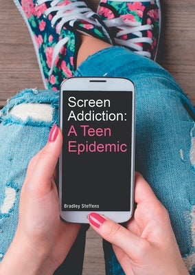 Screen Addiction: A Teen Epidemic by Steffens, Bradley