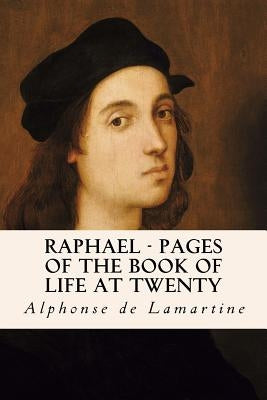 Raphael - Pages of the Book of Life at Twenty by De Lamartine, Alphonse