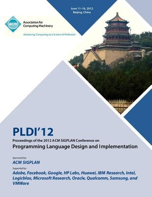 PLDI 12 Proceedings of the 2012 ACM SIGPLAN Conference on Programming Language Design and Implementation by Pldi 12 Proceedings Committee