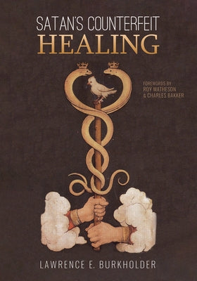 Satan's Counterfeit Healing by Burkholder, Lawrence E.