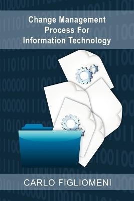 Change Management Process for Information Technology by Figliomeni, Carlo