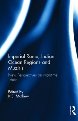 Imperial Rome, Indian Ocean Regions and Muziris: New Perspectives on Maritime Trade by Mathew, K. S.