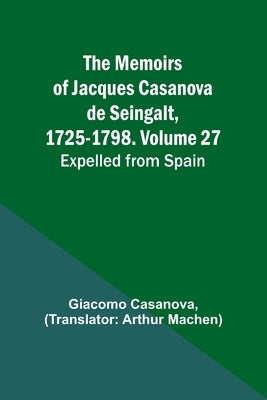 The Memoirs of Jacques Casanova de Seingalt, 1725-1798. Volume 27: Expelled from Spain by Casanova, Giacomo