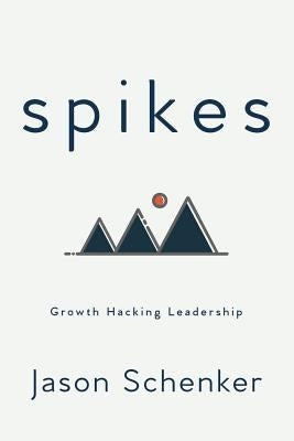 Spikes: Growth Hacking Leadership by Schenker, Jason