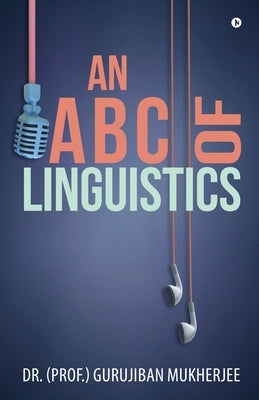 An A B C of Linguistics by Dr (Prof ). Gurujiban Mukherjee