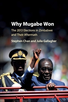 Why Mugabe Won: The 2013 Elections in Zimbabwe and Their Aftermath by Chan, Stephen