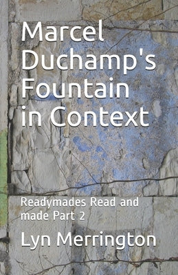 Marcel Duchamp's Fountain in Context: Readymades Read and made Part 2 by Merrington, Lyn