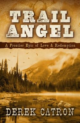 Trail Angel: A Frontier Epic of Love & Redemption by Catron, Derek