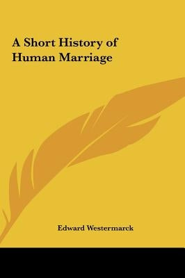 A Short History of Human Marriage by Westermarck, Edward