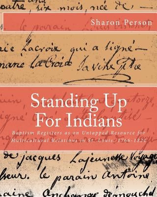Standing Up For Indians: Baptism Registers as an Untapped Source for Multicultural Relations in St. Louis, 1766-1821 by Williams, Benn E.
