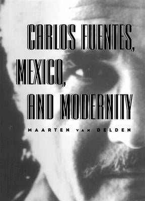 Carlos Fuentes, Mexico, and Modernity: Beyond the Surface by Van Delden, Maarten