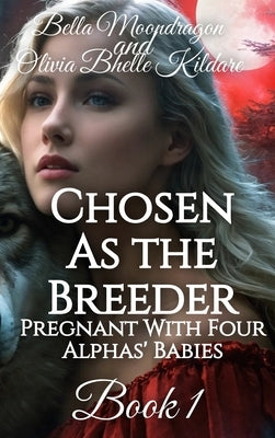 Chosen as the Breeder: Pregnant With Four Alphas' Babies Book 1 by Moondragon, Bella