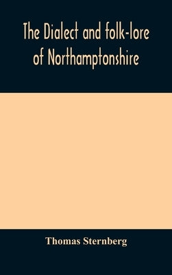 The dialect and folk-lore of Northamptonshire by Sternberg, Thomas