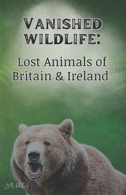 Vanished Wildlife: Lost Animals of Britain & Ireland by Leadbeater, Joe