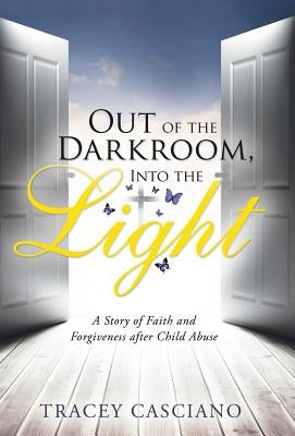 Out of the Darkroom, Into the Light: A Story of Faith and Forgiveness after Child Abuse by Casciano, Tracey