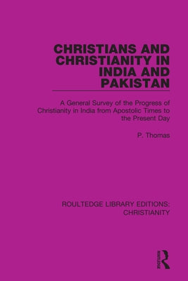 Christians and Christianity in India and Pakistan: A General Survey of the Progress of Christianity in India from Apostolic Times to the Present Day by Thomas, P.