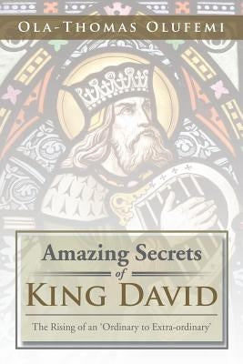 Amazing Secrets of King David: The Rising of an 'Ordinary to Extra-Ordinary' by Olufemi, Ola-Thomas