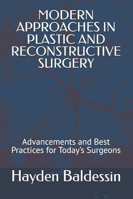 Modern Approaches in Plastic and Reconstructive Surgery: Advancements and Best Practices for Today's Surgeons by Baldessin, Hayden