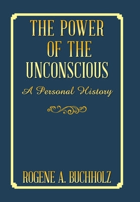 The Power of the Unconscious: A Personal History by Buchholz, Rogene a.