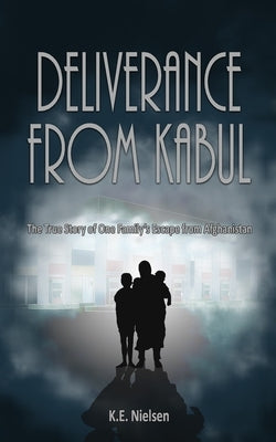 Deliverance From Kabul: The True Story of One Family's Escape from Afghanistan by Nielsen, K. E.