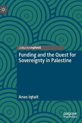 Funding and the Quest for Sovereignty in Palestine by Iqtait, Anas