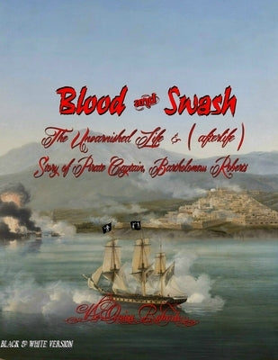 Blood and Swash: The Unvarnished Life (& afterlife) Story of Pirate Captain, Bartholomew Roberts by Roberts, V'Leonica