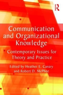 Communication and Organizational Knowledge: Contemporary Issues for Theory and Practice by Canary, Heather E.