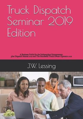 Truck Dispatch Seminar 2019 Edition: A Business Guide for the Independent Entrepreneur. by Lessing, J. W.