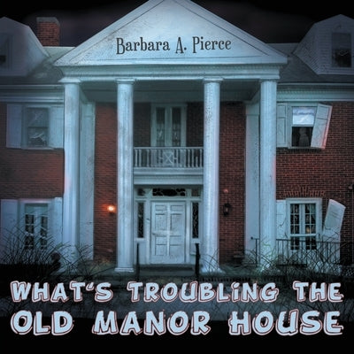 What's Troubling the Old Manor House by Pierce, Barbara A.