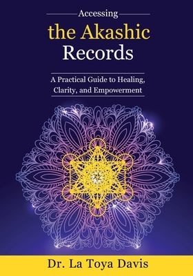 Accessing the Akashic Records: A Practical Guide to Healing, Clarity, and Empowerment by Davis, La Toya