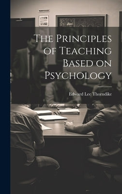 The Principles of Teaching Based on Psychology by Thorndike, Edward Lee
