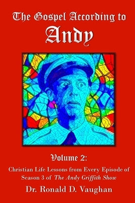 The Gospel According to Andy, Volume 2: Christian Life Lessons from Every Episode of Season 3 of The Andy Griffith Show by Vaughan, Ronald D.