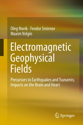 Electromagnetic Geophysical Fields: Precursors to Earthquakes and Tsunamis; Impacts on the Brain and Heart by Novik, Oleg